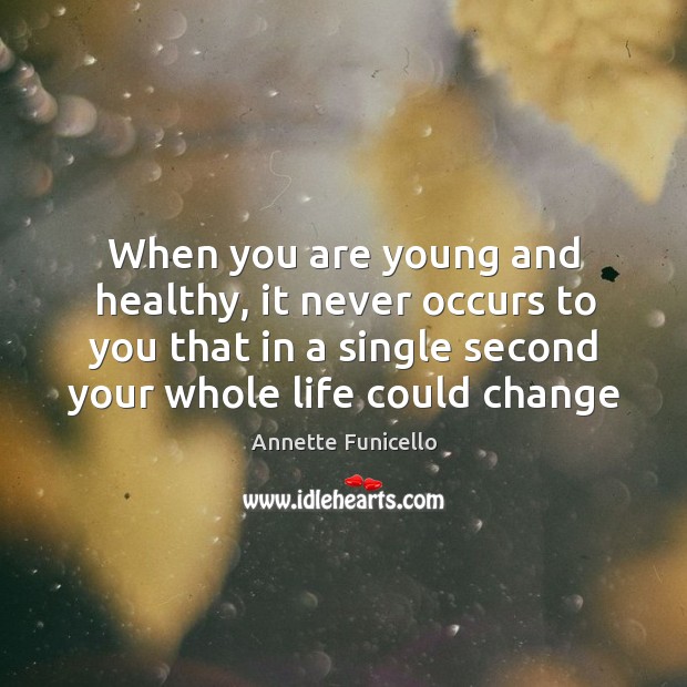 When you are young and healthy, it never occurs to you that in a single second your whole life could change Annette Funicello Picture Quote