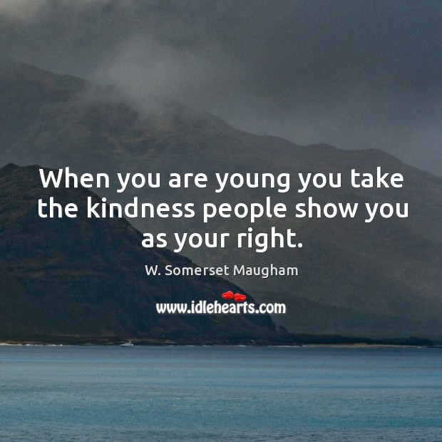 When you are young you take the kindness people show you as your right. W. Somerset Maugham Picture Quote
