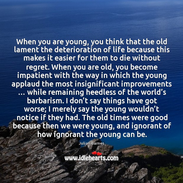 When you are young, you think that the old lament the deterioration Julian Barnes Picture Quote