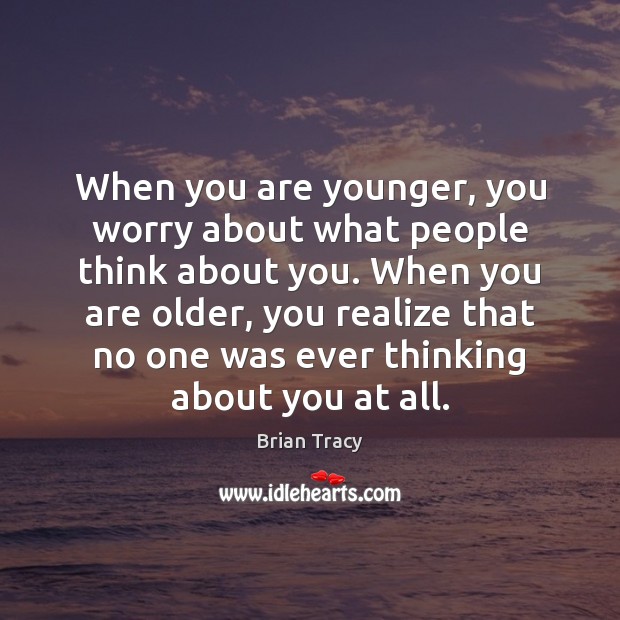 When you are younger, you worry about what people think about you. Image