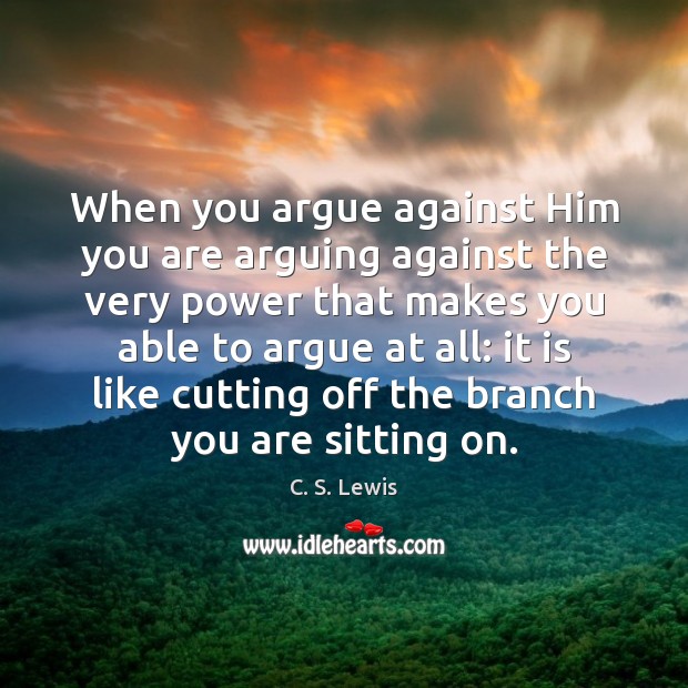 When you argue against Him you are arguing against the very power C. S. Lewis Picture Quote