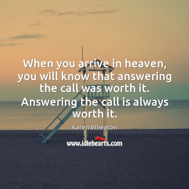 When you arrive in heaven, you will know that answering the call Karen Wheaton Picture Quote
