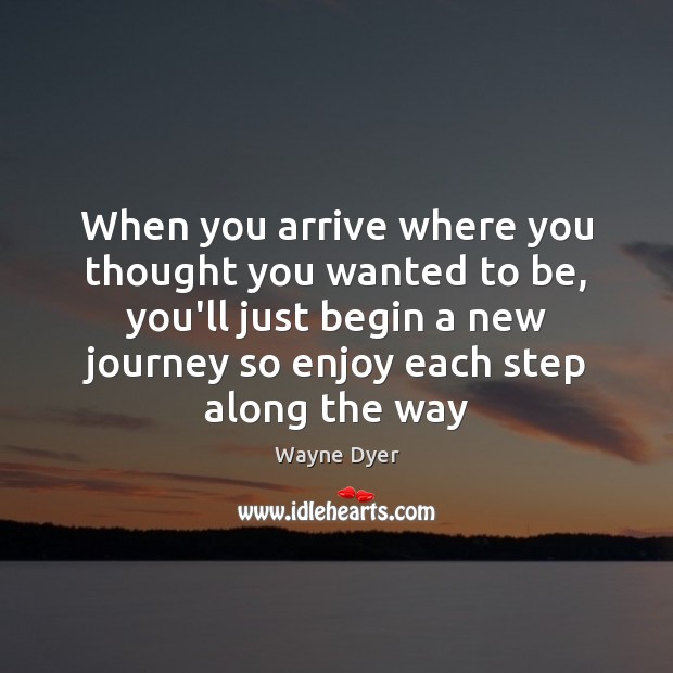 When you arrive where you thought you wanted to be, you’ll just Wayne Dyer Picture Quote