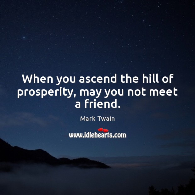 When you ascend the hill of prosperity, may you not meet a friend. Image