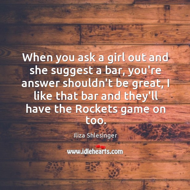 When you ask a girl out and she suggest a bar, you’re Iliza Shlesinger Picture Quote
