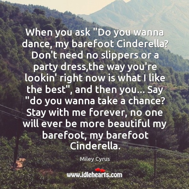 When you ask “Do you wanna dance, my barefoot Cinderella? Don’t need Miley Cyrus Picture Quote