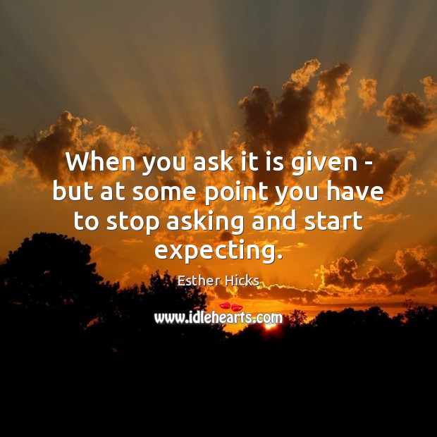 When you ask it is given – but at some point you have to stop asking and start expecting. Image