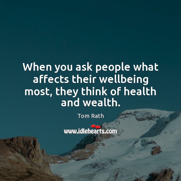 When you ask people what affects their wellbeing most, they think of health and wealth. Tom Rath Picture Quote