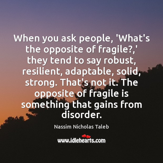 When you ask people, ‘What’s the opposite of fragile?,’ they tend Nassim Nicholas Taleb Picture Quote