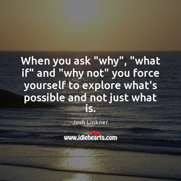 When you ask “why”, “what if” and “why not” you force yourself Josh Linkner Picture Quote