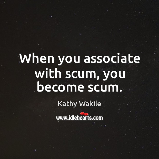 When you associate with scum, you become scum. Image