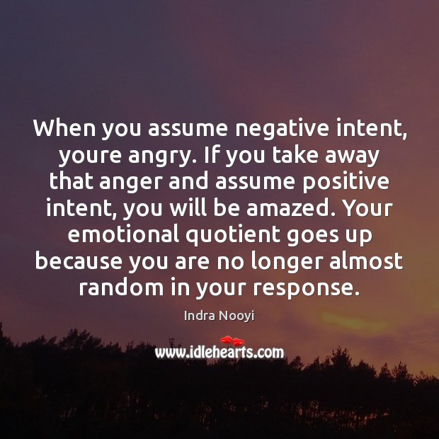 When you assume negative intent, youre angry. If you take away that 