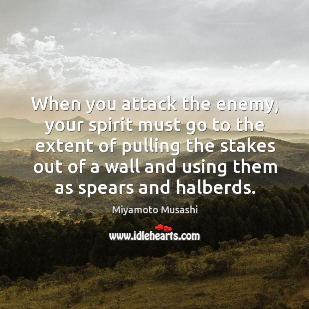 When you attack the enemy, your spirit must go to the extent Miyamoto Musashi Picture Quote