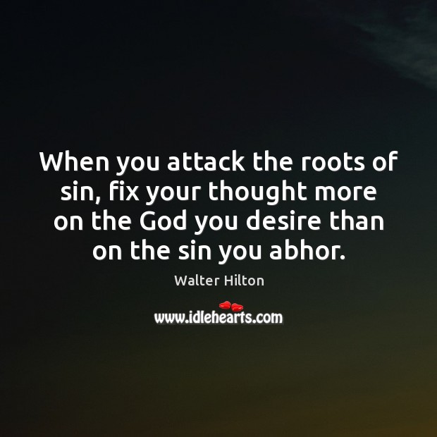 When you attack the roots of sin, fix your thought more on Walter Hilton Picture Quote