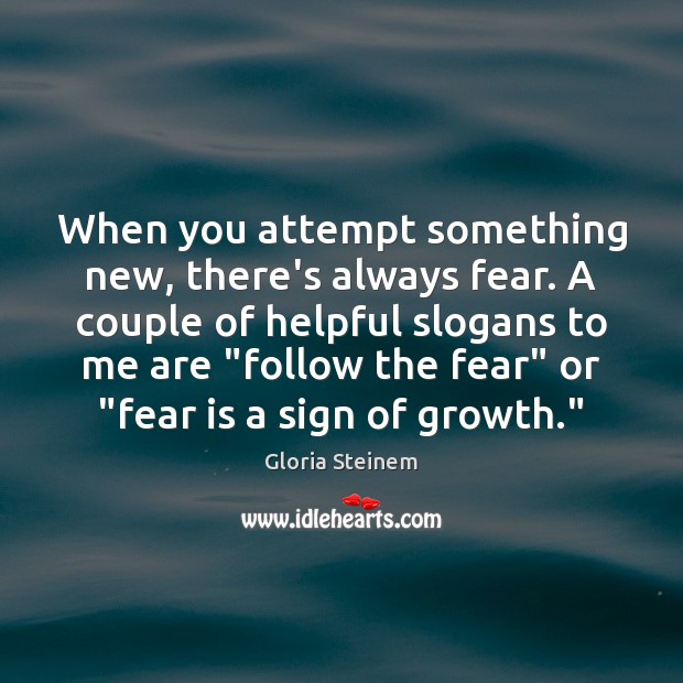 When you attempt something new, there’s always fear. A couple of helpful Gloria Steinem Picture Quote
