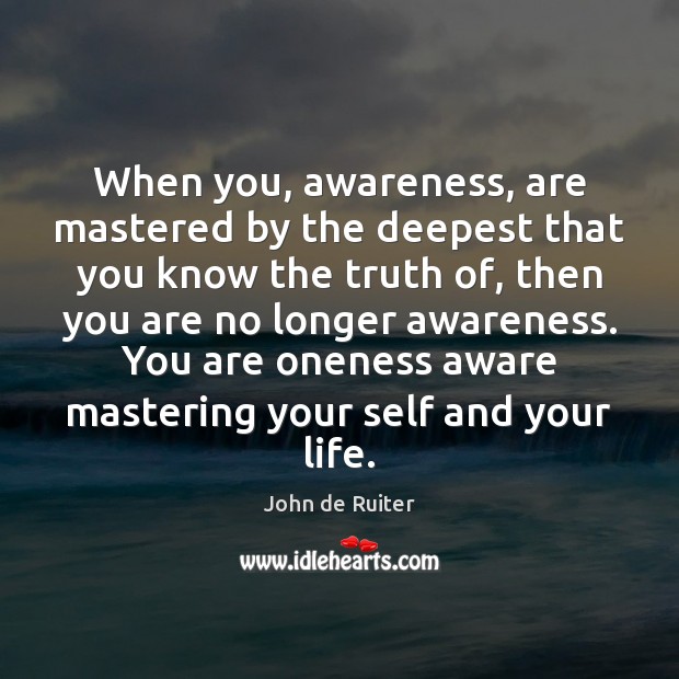 When you, awareness, are mastered by the deepest that you know the John de Ruiter Picture Quote