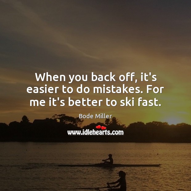 When you back off, it’s easier to do mistakes. For me it’s better to ski fast. Image