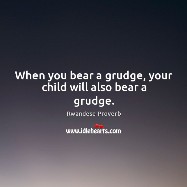 When you bear a grudge, your child will also bear a grudge. Rwandese Proverbs Image