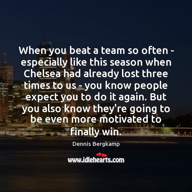 When you beat a team so often – especially like this season Dennis Bergkamp Picture Quote