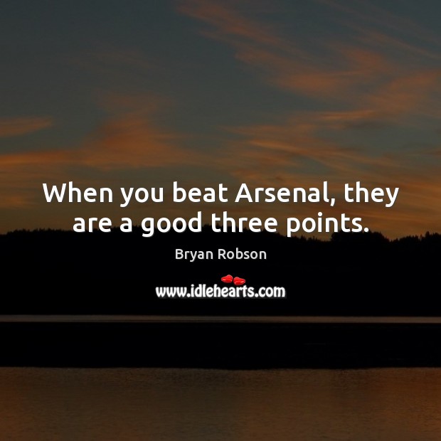When you beat Arsenal, they are a good three points. Bryan Robson Picture Quote