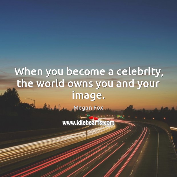 When you become a celebrity, the world owns you and your image. Megan Fox Picture Quote