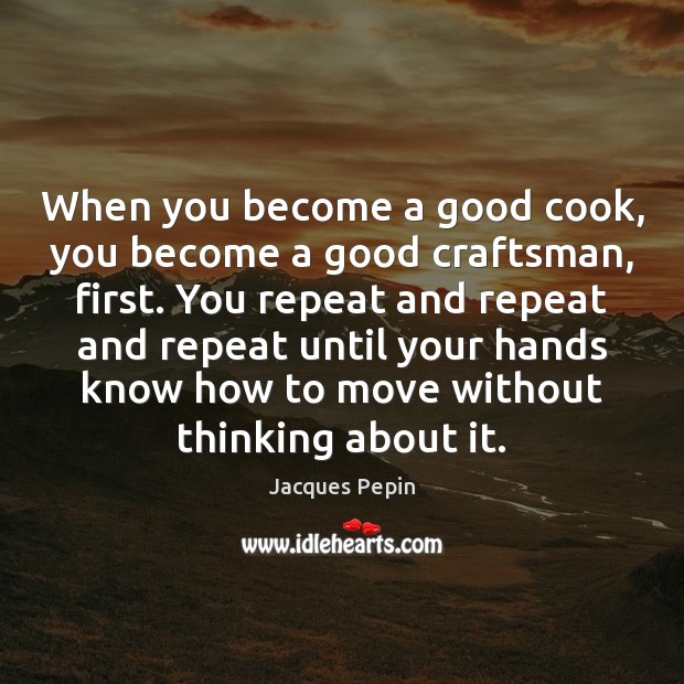 When you become a good cook, you become a good craftsman, first. Jacques Pepin Picture Quote