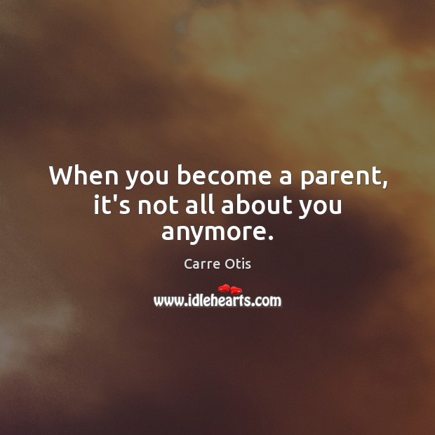 When you become a parent, it’s not all about you anymore. Image