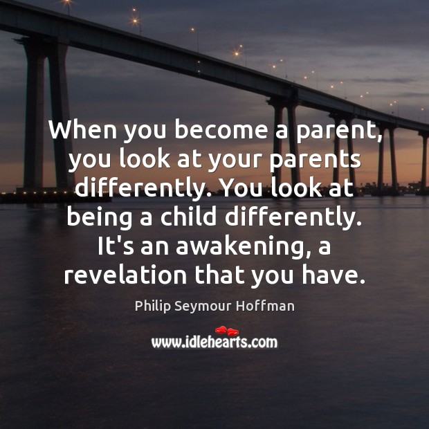 When you become a parent, you look at your parents differently. You Awakening Quotes Image