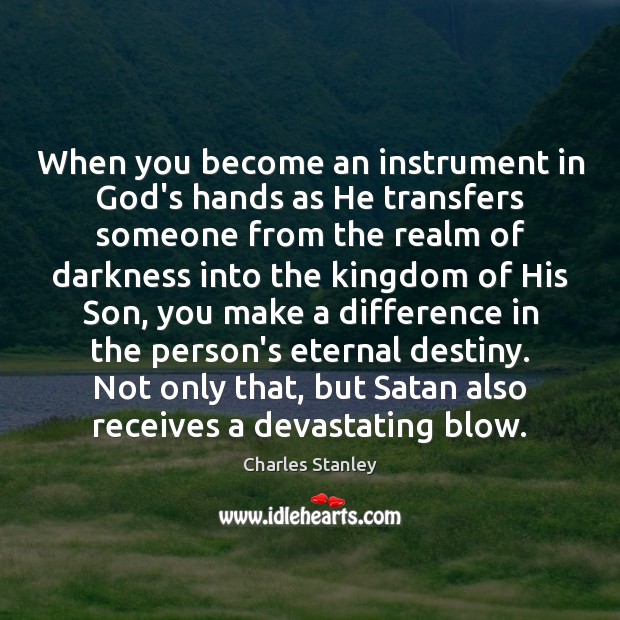 When you become an instrument in God’s hands as He transfers someone Charles Stanley Picture Quote