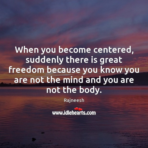 When you become centered, suddenly there is great freedom because you know Image