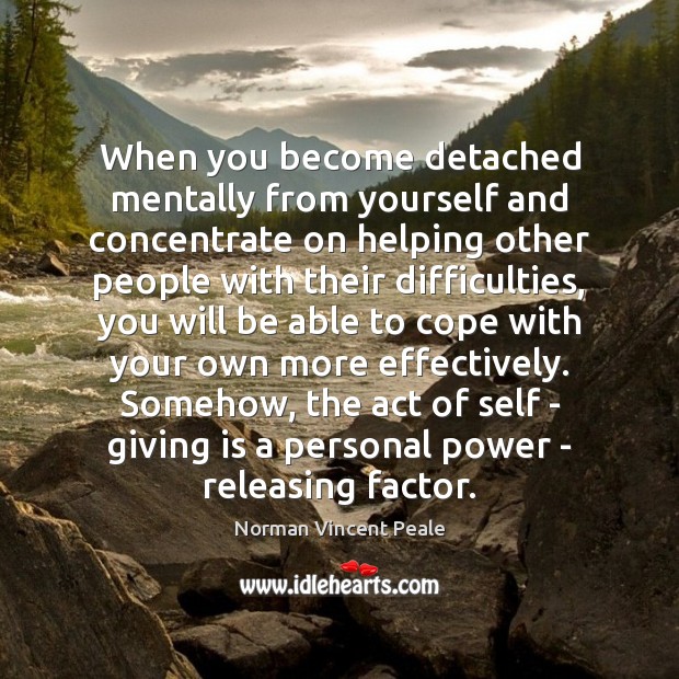 When you become detached mentally from yourself and concentrate on helping other Norman Vincent Peale Picture Quote