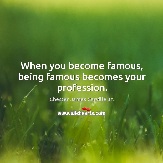 When you become famous, being famous becomes your profession. Chester James Carville Jr. Picture Quote