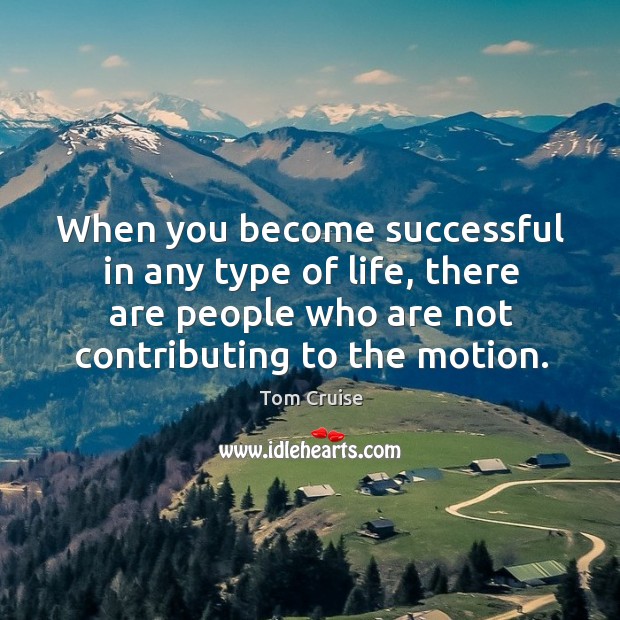 When you become successful in any type of life, there are people who are not contributing to the motion. Tom Cruise Picture Quote