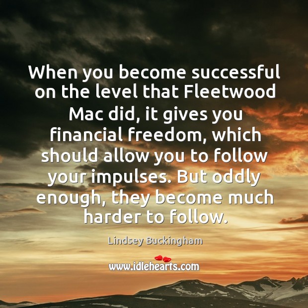 When you become successful on the level that fleetwood mac did, it gives you financial freedom Lindsey Buckingham Picture Quote