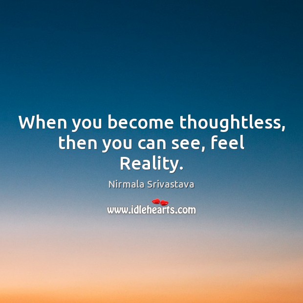 When you become thoughtless, then you can see, feel Reality. Nirmala Srivastava Picture Quote