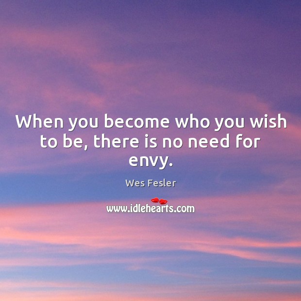 When you become who you wish to be, there is no need for envy. Wes Fesler Picture Quote