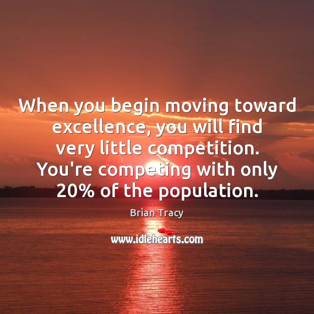 When you begin moving toward excellence, you will find very little competition. Brian Tracy Picture Quote