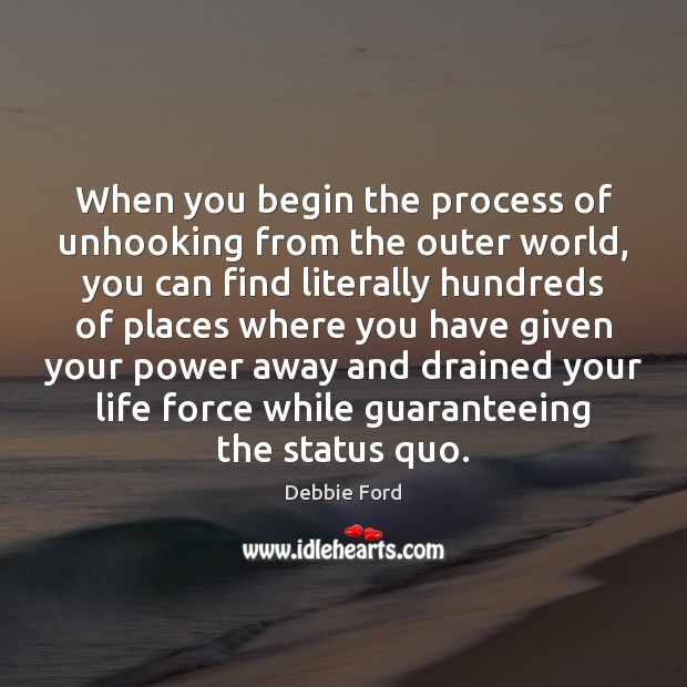 When you begin the process of unhooking from the outer world, you Debbie Ford Picture Quote