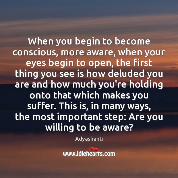 When you begin to become conscious, more aware, when your eyes begin Adyashanti Picture Quote