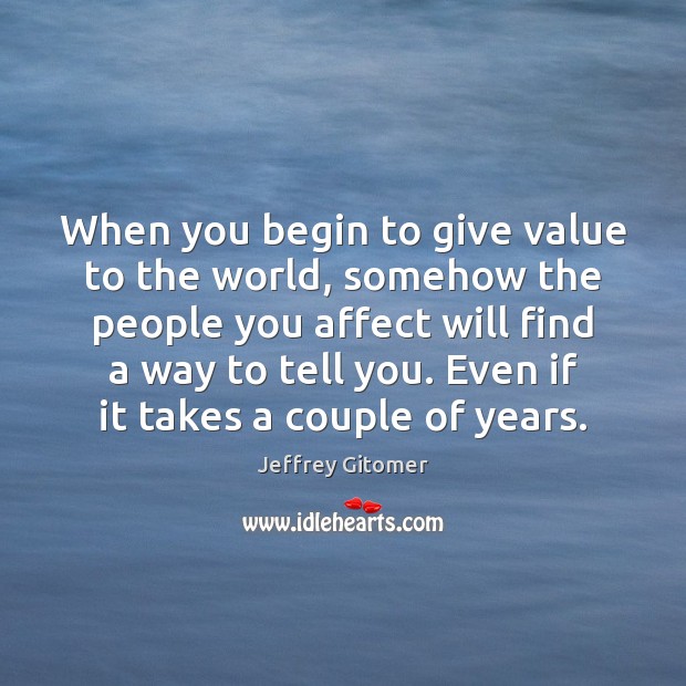 When you begin to give value to the world, somehow the people Jeffrey Gitomer Picture Quote