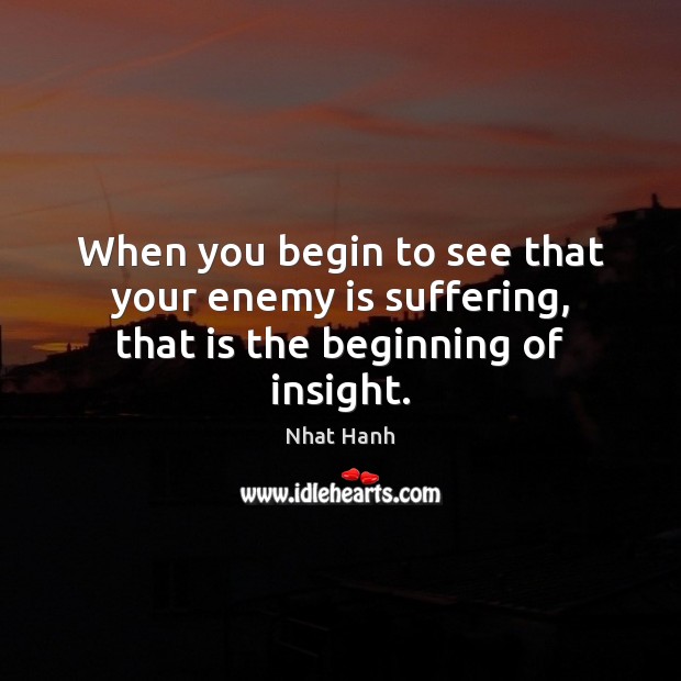 When you begin to see that your enemy is suffering, that is the beginning of insight. Image