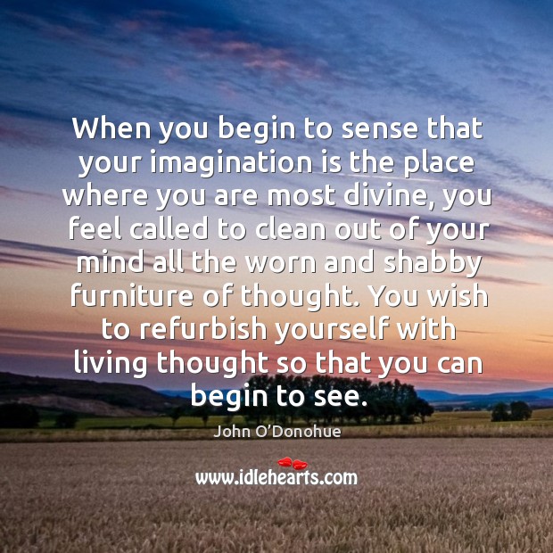When you begin to sense that your imagination is the place where John O’Donohue Picture Quote