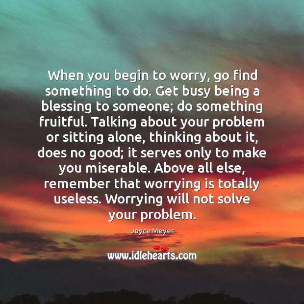 When you begin to worry, go find something to do. Get busy Image