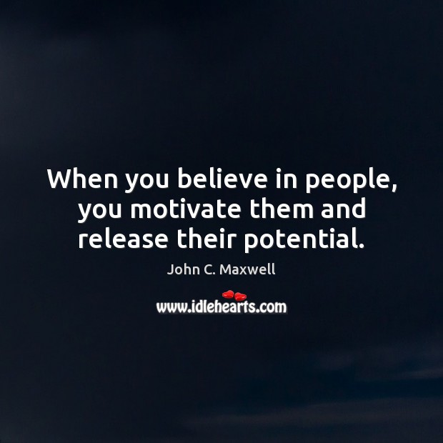 When you believe in people, you motivate them and release their potential. John C. Maxwell Picture Quote