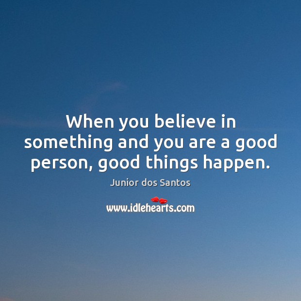 When you believe in something and you are a good person, good things happen. Image