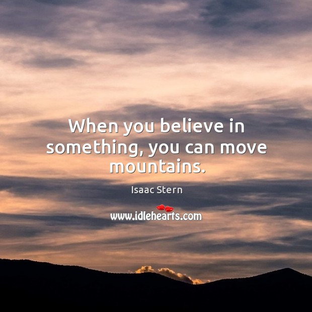 When you believe in something, you can move mountains. Isaac Stern Picture Quote