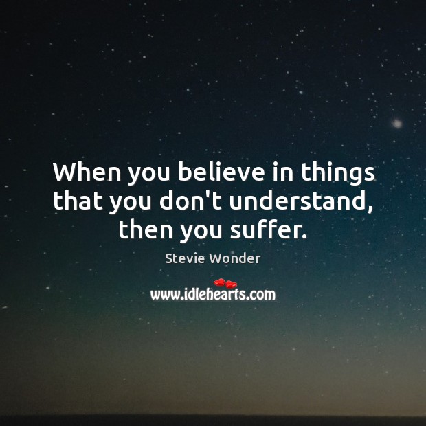 When you believe in things that you don’t understand, then you suffer. Stevie Wonder Picture Quote