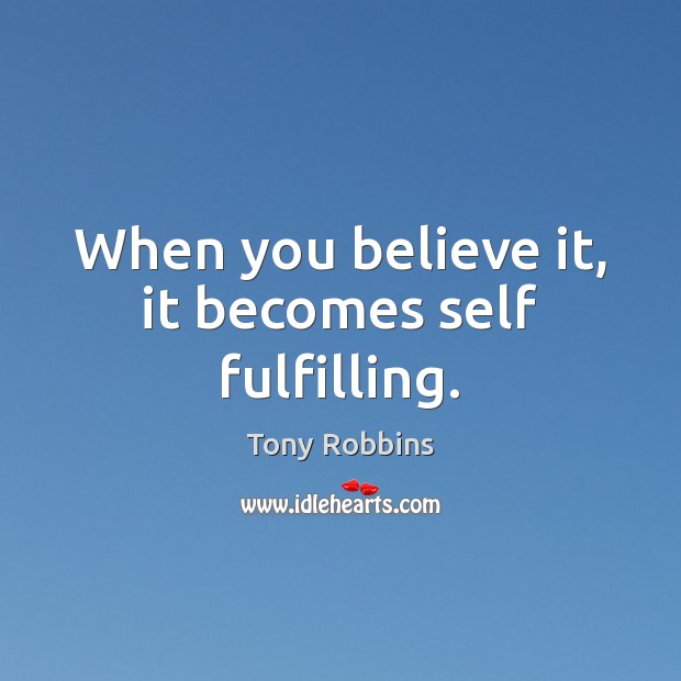 When you believe it, it becomes self fulfilling. Tony Robbins Picture Quote