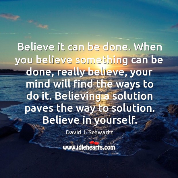 When you believe something can be done, really believe, your mind will find the ways to do it. Image