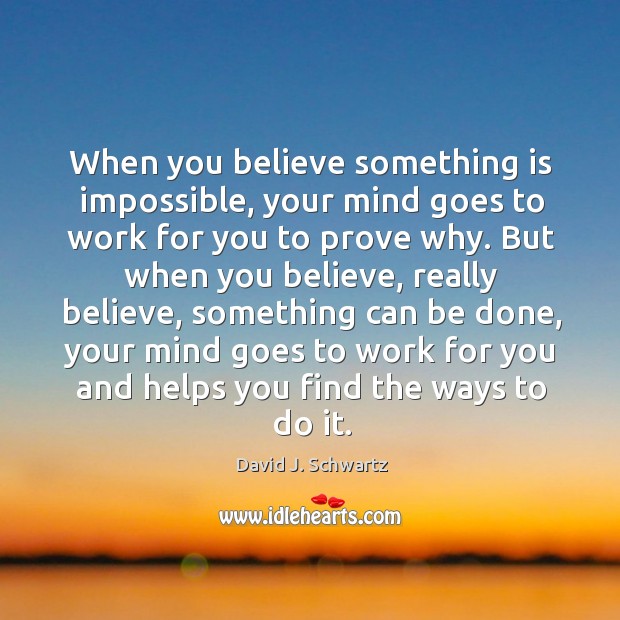 When you believe something is impossible, your mind goes to work for David J. Schwartz Picture Quote